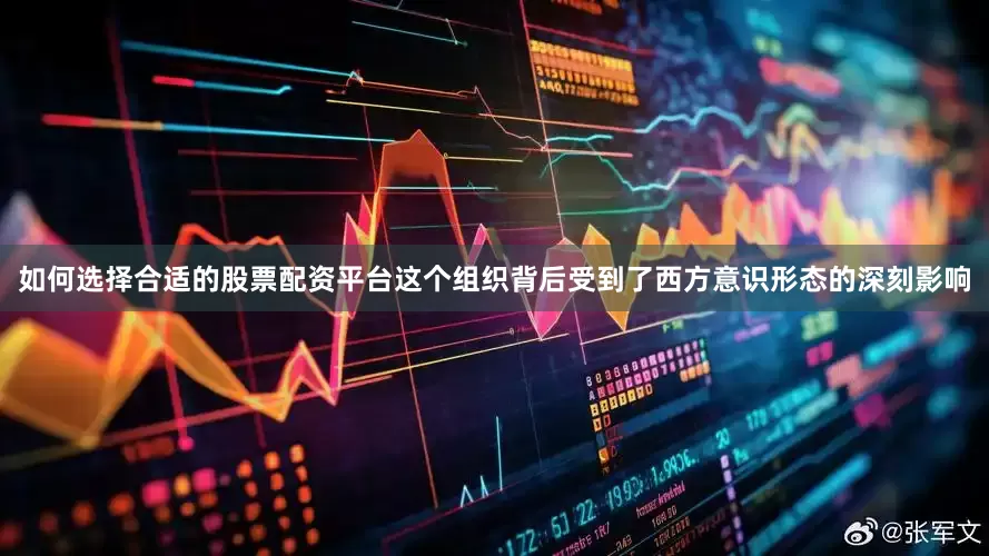 如何选择合适的股票配资平台这个组织背后受到了西方意识形态的深刻影响