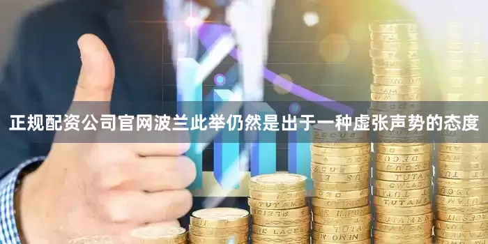 正规配资公司官网波兰此举仍然是出于一种虚张声势的态度