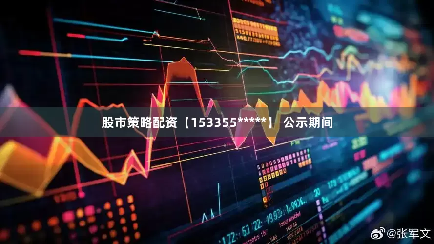 股市策略配资【153355*****】 公示期间