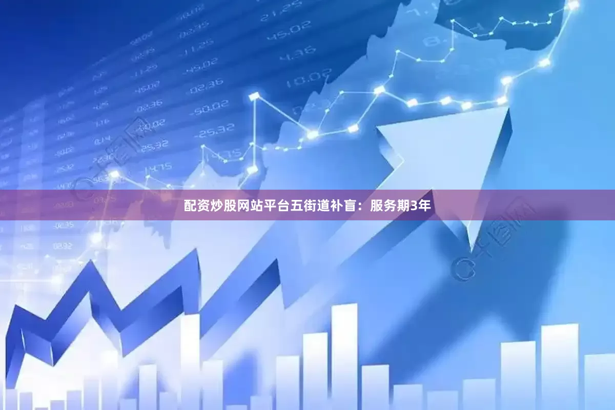 配资炒股网站平台五街道补盲：服务期3年
