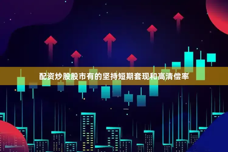 配资炒股股市有的坚持短期套现和高清偿率
