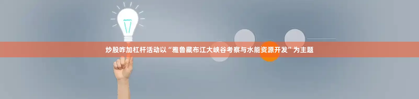 炒股咋加杠杆活动以“雅鲁藏布江大峡谷考察与水能资源开发”为主题