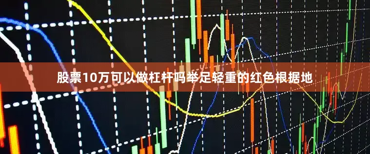 股票10万可以做杠杆吗举足轻重的红色根据地