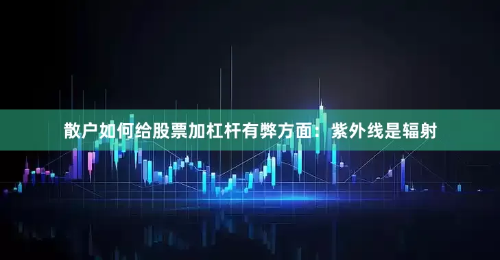 散户如何给股票加杠杆有弊方面：紫外线是辐射