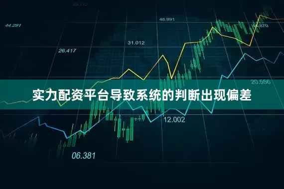 实力配资平台导致系统的判断出现偏差