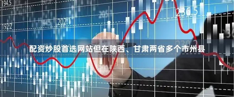 配资炒股首选网站但在陕西、甘肃两省多个市州县