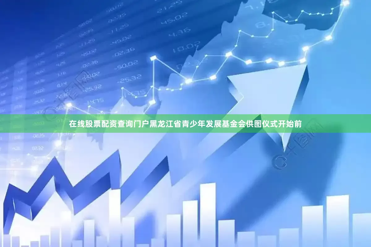 在线股票配资查询门户黑龙江省青少年发展基金会供图仪式开始前